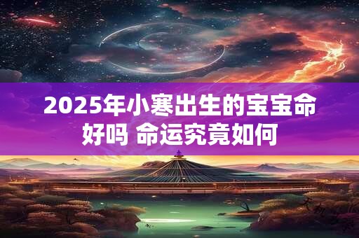 2025年小寒出生的宝宝命好吗 命运究竟如何
