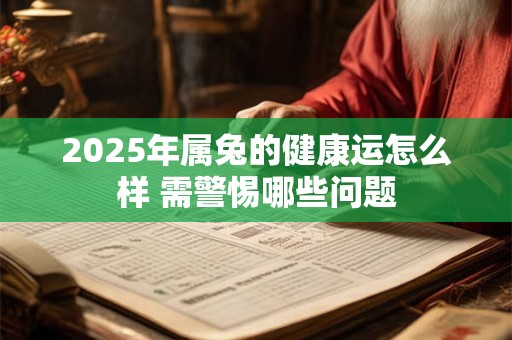 2025年属兔的健康运怎么样 需警惕哪些问题