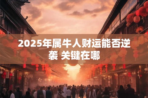 2025年属牛人财运能否逆袭 关键在哪