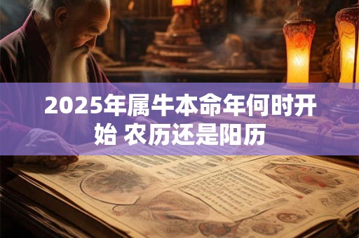2025年属牛本命年何时开始 农历还是阳历