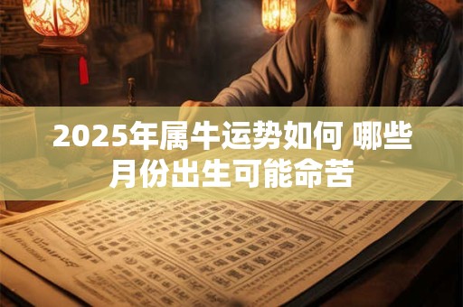 2025年属牛运势如何 哪些月份出生可能命苦