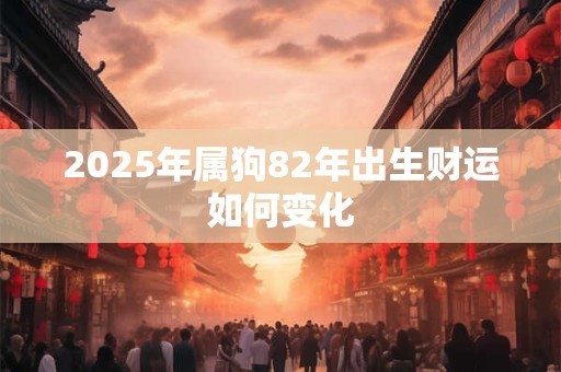 2025年属狗82年出生财运如何变化