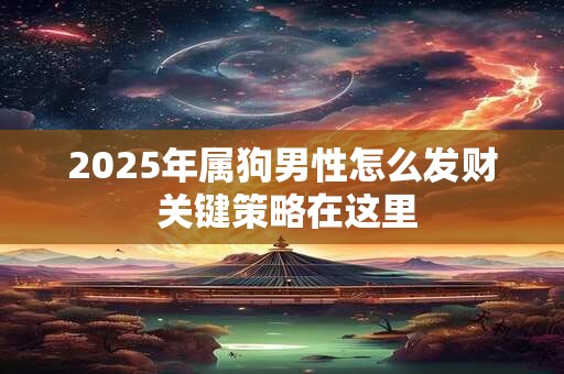 2025年属狗男性怎么发财 关键策略在这里