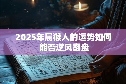 2025年属猴人的运势如何 能否逆风翻盘