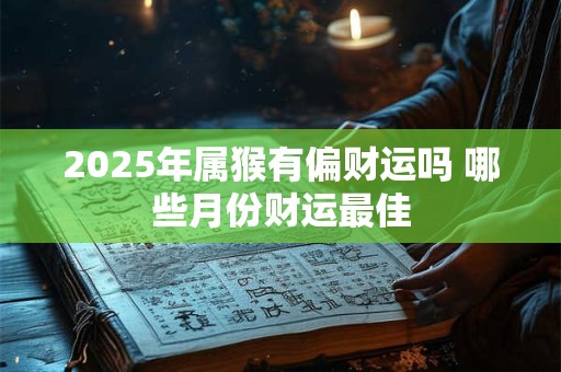 2025年属猴男健康运怎样 财运有破财风险吗