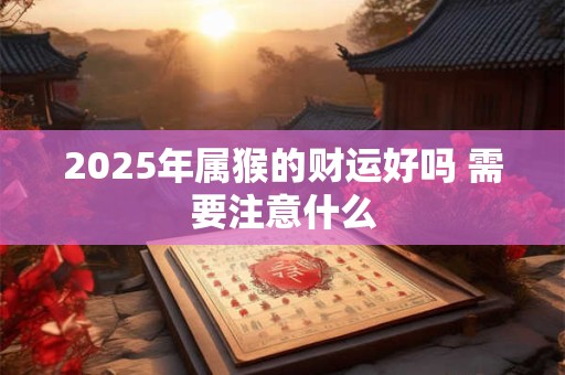 2025年属猴的财运好吗 需要注意什么