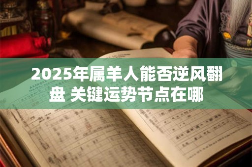 2025年属羊人能否逆风翻盘 关键运势节点在哪