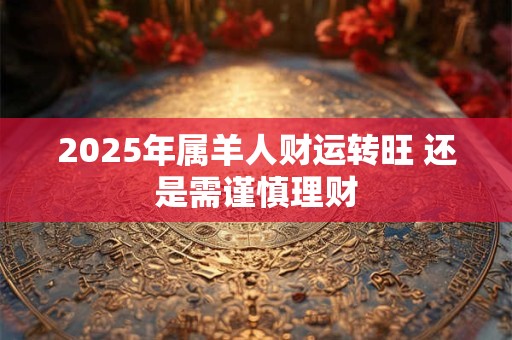 2025年属羊人财运转旺 还是需谨慎理财