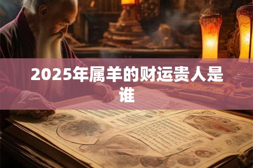 2025年属羊的财运贵人是谁