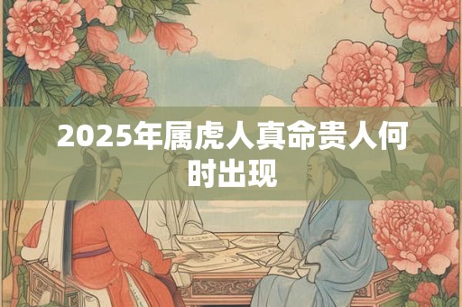 2025年属虎人真命贵人何时出现