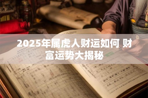 2025年属虎人财运如何 财富运势大揭秘