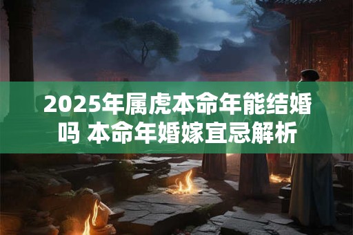 2025年属虎本命年要注意什么 健康财运能否一帆风顺