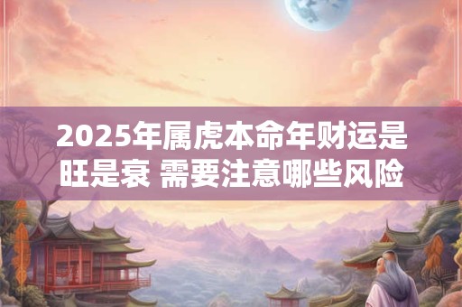 2025年属虎本命年财运是旺是衰 需要注意哪些风险