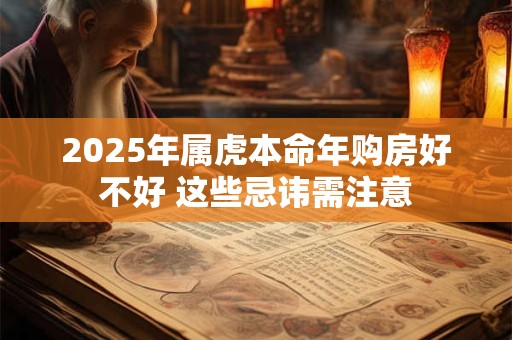 2025年属虎本命年购房好不好 这些忌讳需注意