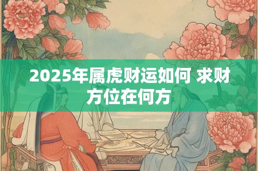 2025年属虎财运如何 求财方位在何方