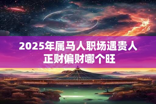 2025年属马人发财方向在哪 财运关键点是什么