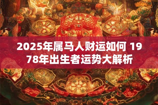 2025年属马人财运如何 1978年出生者运势大解析
