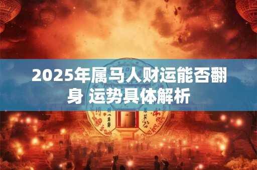 2025年属马人财运能否翻身 运势具体解析