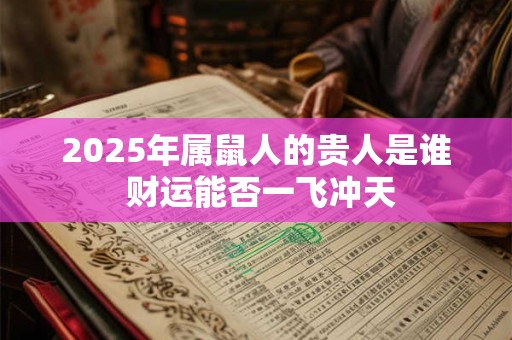 2025年属鼠人的贵人是谁 财运能否一飞冲天