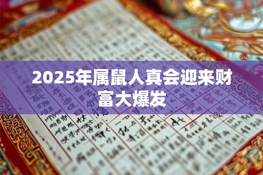 2025年属鼠人真会迎来财富大爆发 2025年属鼠人真会迎来财富大爆发