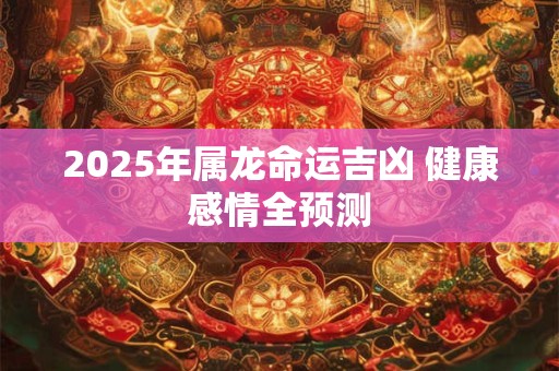 2025年属龙命是否真的是一等命