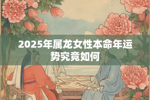 2025年属龙女性本命年运势究竟如何