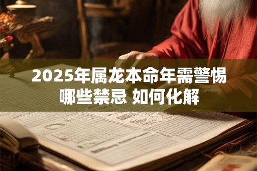 2025年属龙本命年需警惕哪些禁忌 如何化解