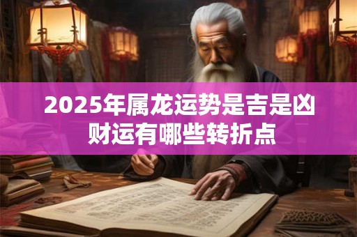 2025年属龙运势是吉是凶 财运有哪些转折点