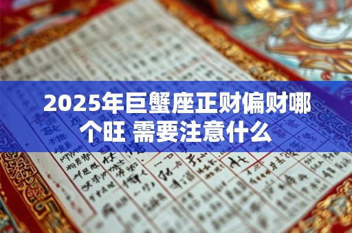 2025年巨蟹座正财偏财哪个旺 需要注意什么