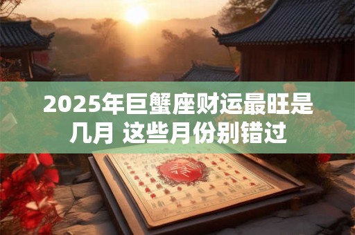 2025年巨蟹座财运最旺是几月 这些月份别错过