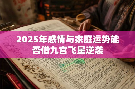 2025年感情与家庭运势能否借九宫飞星逆袭