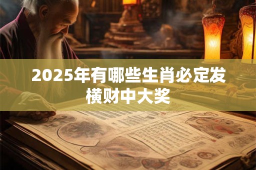 2025年有哪些生肖必定发横财中大奖