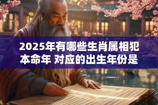 2025年有哪些生肖属相犯本命年 对应的出生年份是哪几年