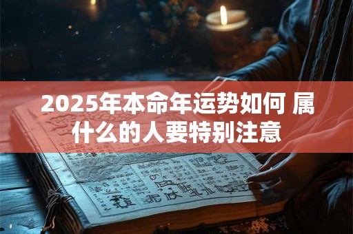 详细阅读:2025年本命年运势如何 属什么的人要特别注意 2025年本命年运势如何 属什么的人要特别注意