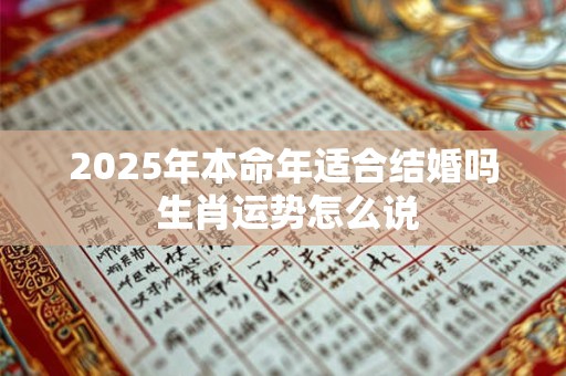 2025年本命年适合结婚吗 生肖运势怎么说