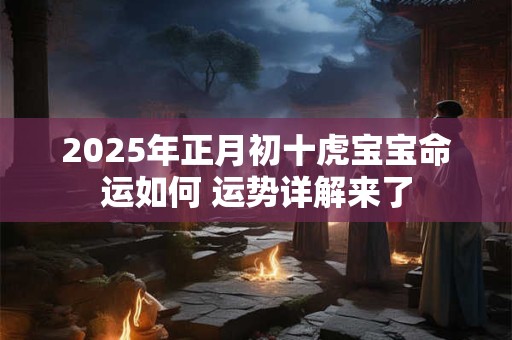 2025年正月初十虎宝宝命运如何 运势详解来了