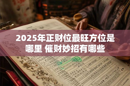 2025年正财位最旺方位是哪里 催财妙招有哪些