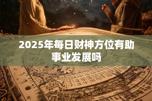 2025年每日财神方位怎么查 查询表一目了然