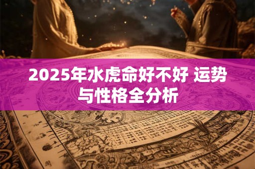 2025年水虎命好不好 运势与性格全分析