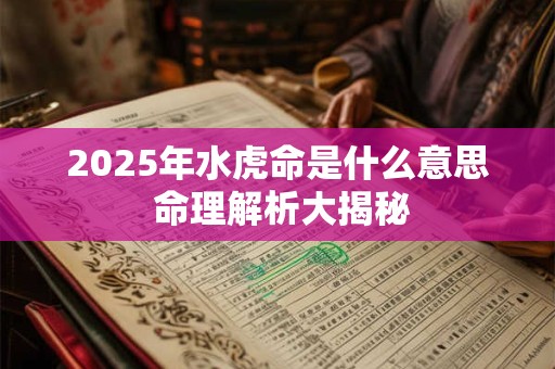 2025年水虎命是什么意思 命理解析大揭秘