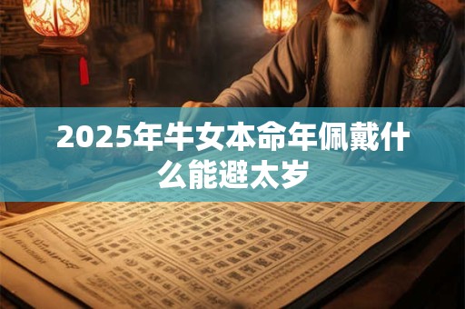 2025年牛女本命年佩戴什么能避太岁