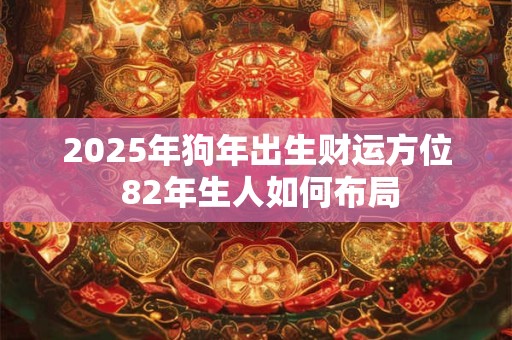 2025年狗年出生财运方位 82年生人如何布局