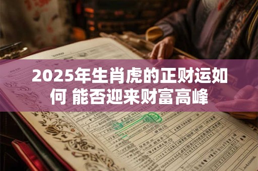 2025年生肖虎的正财运如何 能否迎来财富高峰