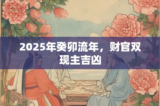 2025年癸卯流年，财官双现主吉凶