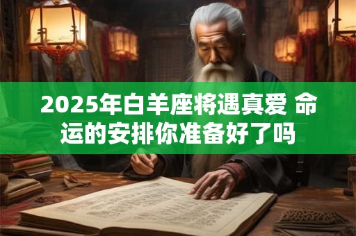 2025年白羊座将遇真爱 命运的安排你准备好了吗