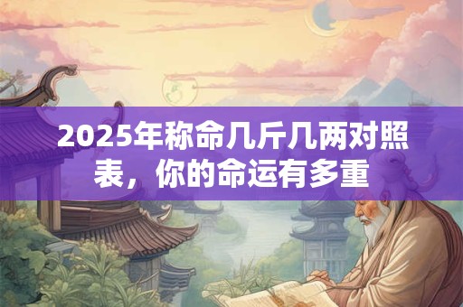 2025年称命几斤几两对照表，你的命运有多重