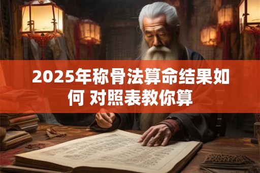 2025年称骨法算命结果如何 对照表教你算