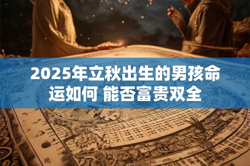 2025年立秋出生的男孩命运如何 能否富贵双全