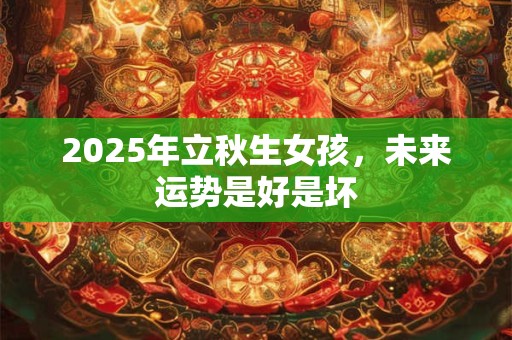 2025年立秋生女孩，未来运势是好是坏