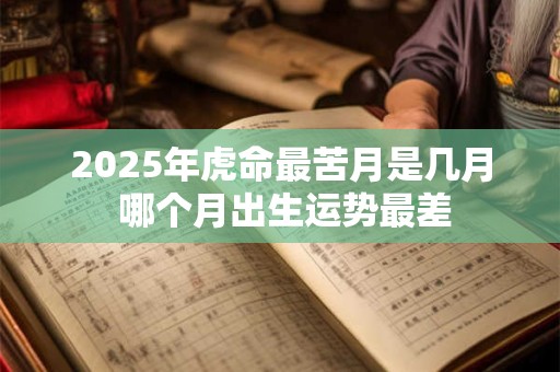 2025年虎命最苦月是几月 哪个月出生运势最差